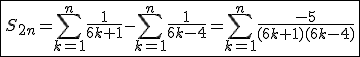 \fbox{S_{2n}=\Bigsum_{k=1}^{n}\frac{1}{6k+1}-\Bigsum_{k=1}^{n}\frac{1}{6k-4}=\Bigsum_{k=1}^{n}\frac{-5}{(6k+1)(6k-4)}}